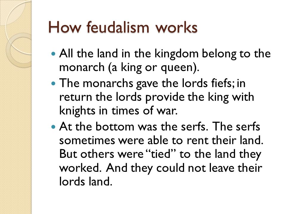 How feudalism works All the land in the kingdom belong to the monarch (a king or queen).