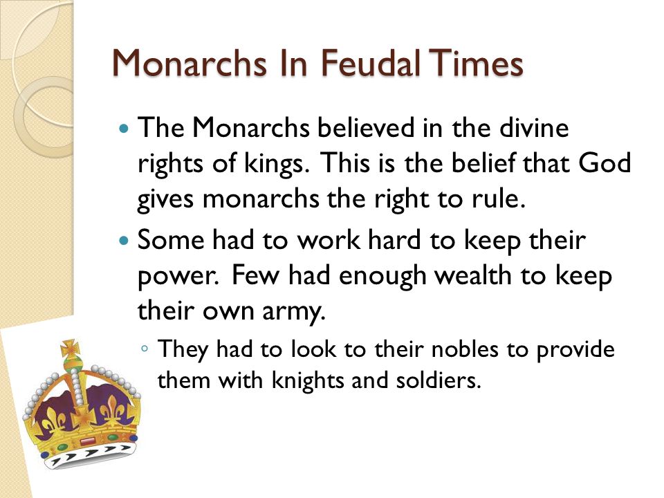 Monarchs In Feudal Times The Monarchs believed in the divine rights of kings.