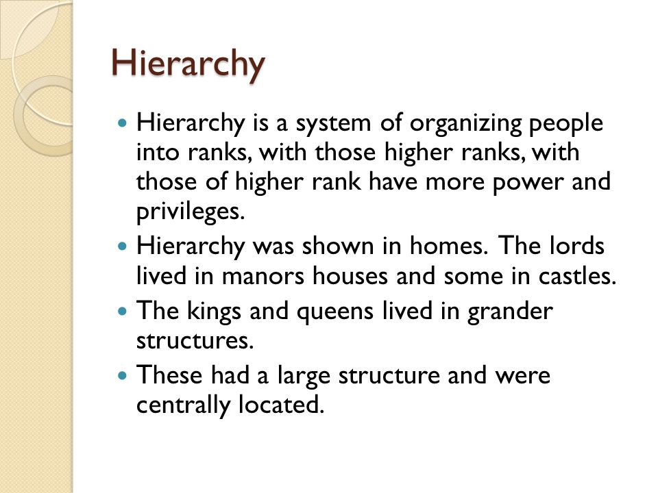 Hierarchy Hierarchy is a system of organizing people into ranks, with those higher ranks, with those of higher rank have more power and privileges.