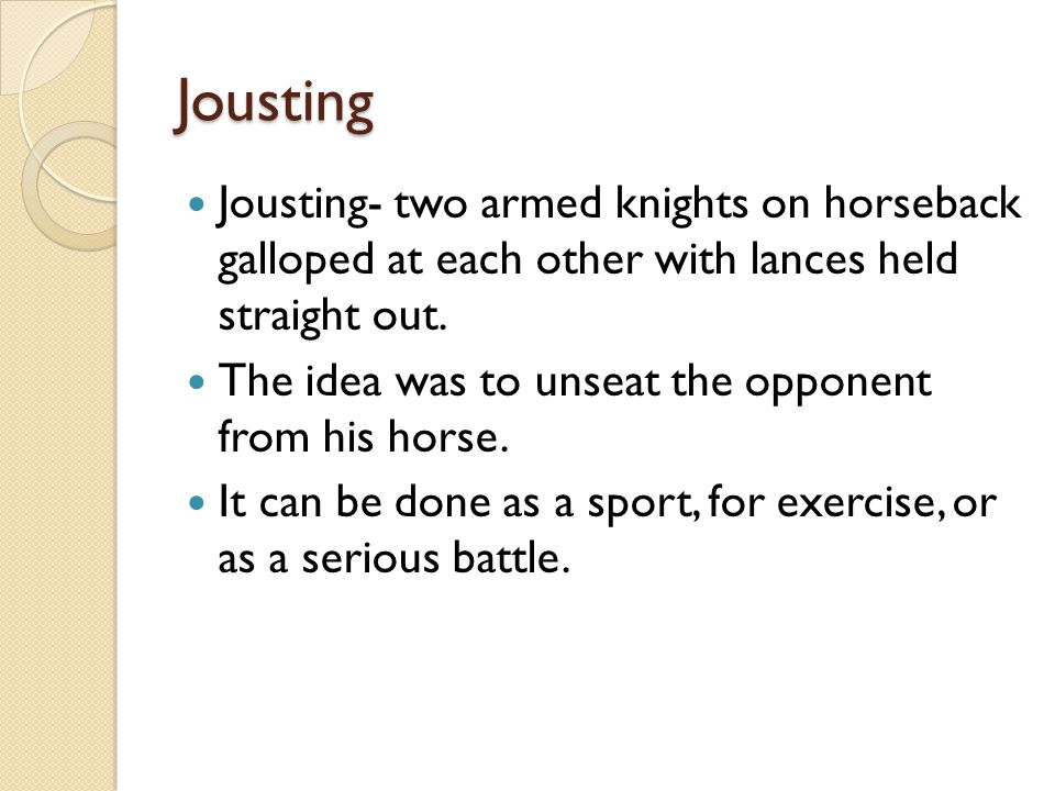 Jousting Jousting- two armed knights on horseback galloped at each other with lances held straight out.