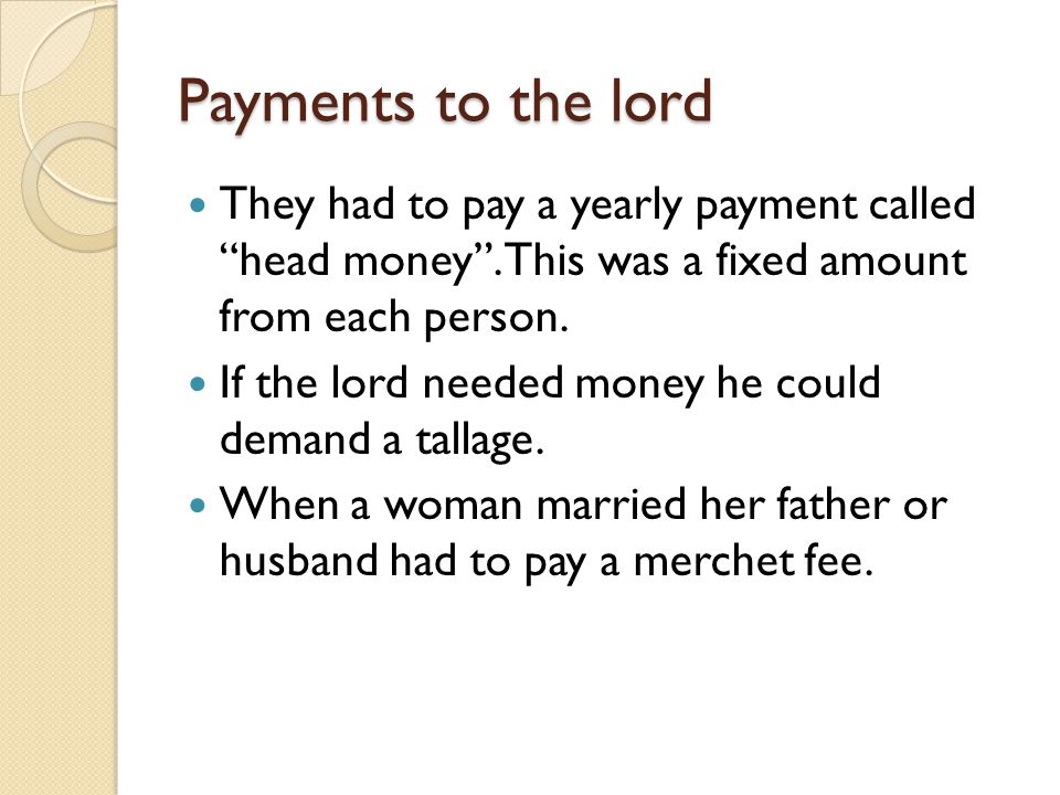 Payments to the lord They had to pay a yearly payment called head money .