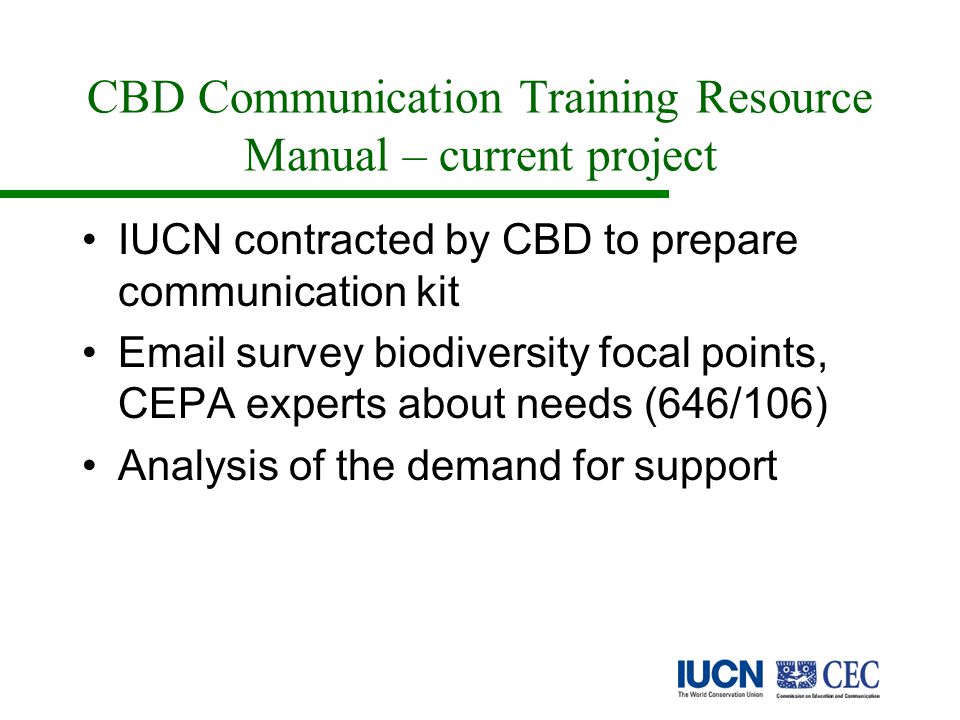 CBD Communication Training Resource Manual – current project IUCN contracted by CBD to prepare communication kit  survey biodiversity focal points, CEPA experts about needs (646/106) Analysis of the demand for support
