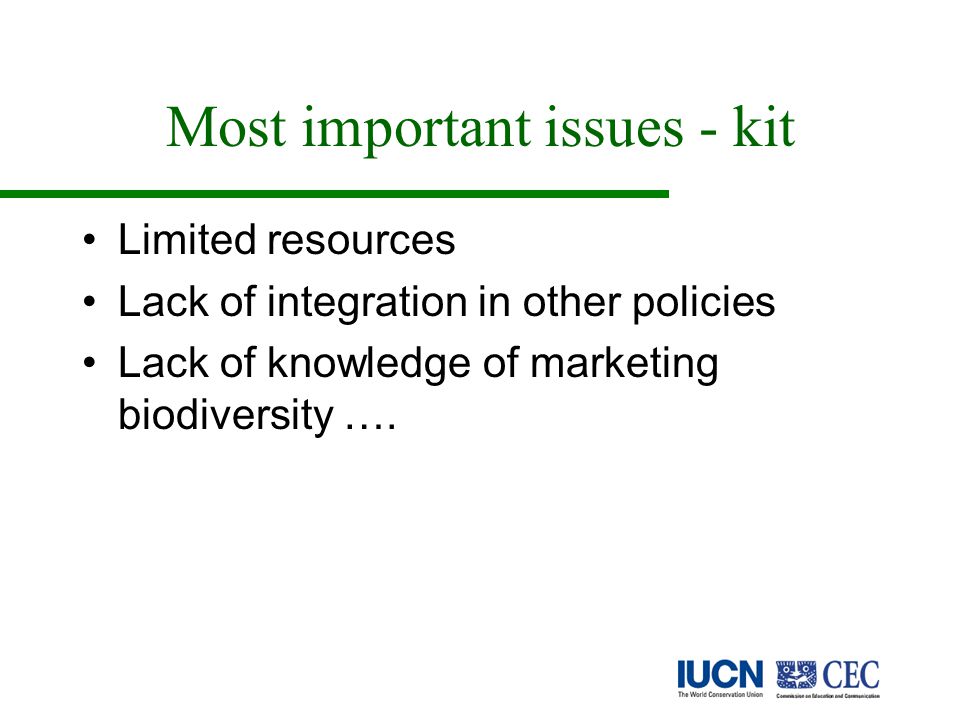 Most important issues - kit Limited resources Lack of integration in other policies Lack of knowledge of marketing biodiversity ….