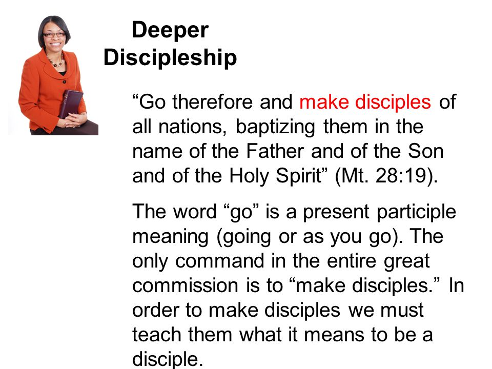Deeper Discipleship The word go is a present participle meaning (going or as you go).