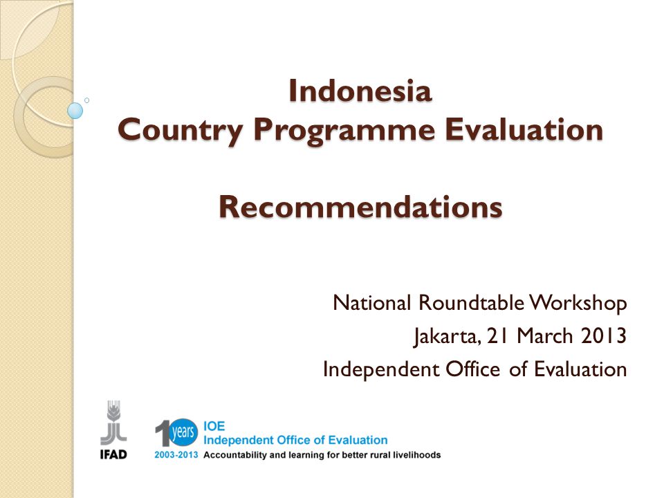 Indonesia Country Programme Evaluation Recommendations National Roundtable Workshop Jakarta, 21 March 2013 Independent Office of Evaluation