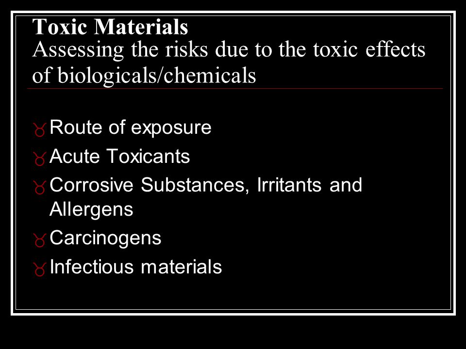 Toxic Materials Assessing the risks due to the toxic effects of biologicals/chemicals _ Route of exposure _ Acute Toxicants _ Corrosive Substances, Irritants and Allergens _ Carcinogens _ Infectious materials