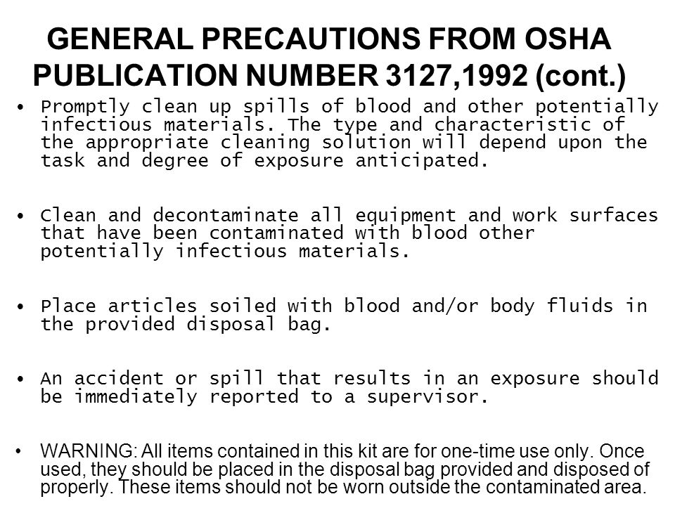 GENERAL PRECAUTIONS FROM OSHA PUBLICATION NUMBER 3127,1992 (cont.) Promptly clean up spills of blood and other potentially infectious materials.