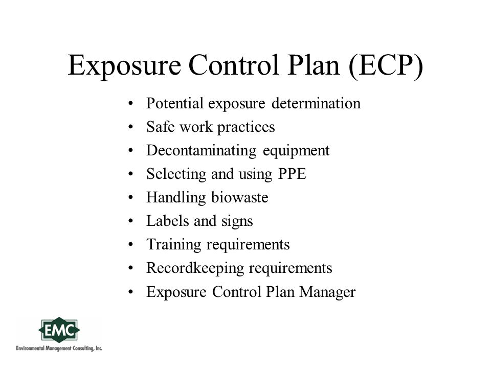 Exposure Control Plan (ECP) Potential exposure determination Safe work practices Decontaminating equipment Selecting and using PPE Handling biowaste Labels and signs Training requirements Recordkeeping requirements Exposure Control Plan Manager