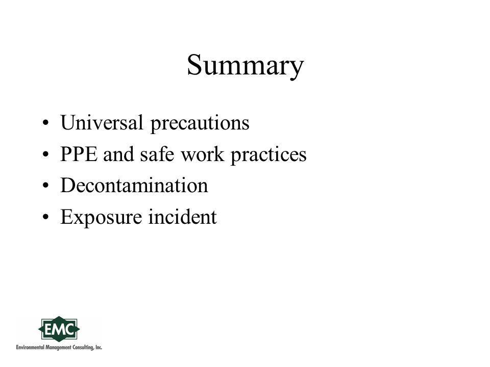 Summary Universal precautions PPE and safe work practices Decontamination Exposure incident