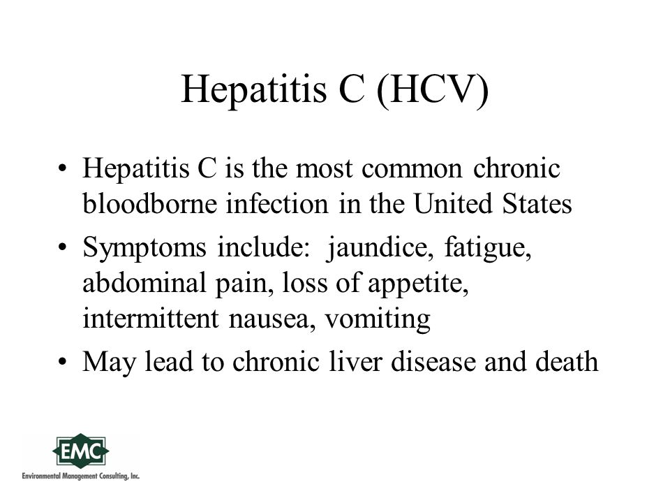 Hepatitis C (HCV) Hepatitis C is the most common chronic bloodborne infection in the United States Symptoms include: jaundice, fatigue, abdominal pain, loss of appetite, intermittent nausea, vomiting May lead to chronic liver disease and death