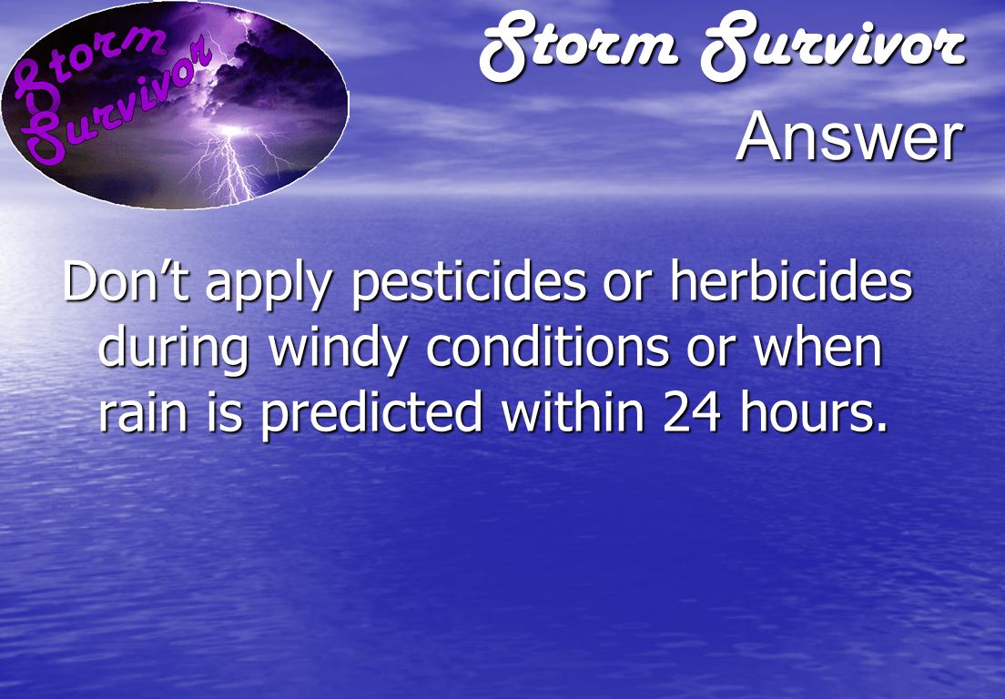 Storm Survivor Question What weather-related factors should be considered when determining whether it’s OK to apply pesticides or herbicides