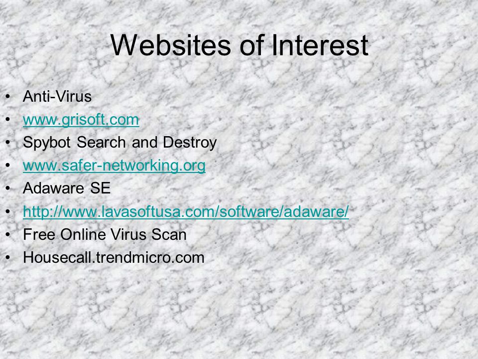 Websites of Interest Anti-Virus   Spybot Search and Destroy   Adaware SE   Free Online Virus Scan Housecall.trendmicro.com