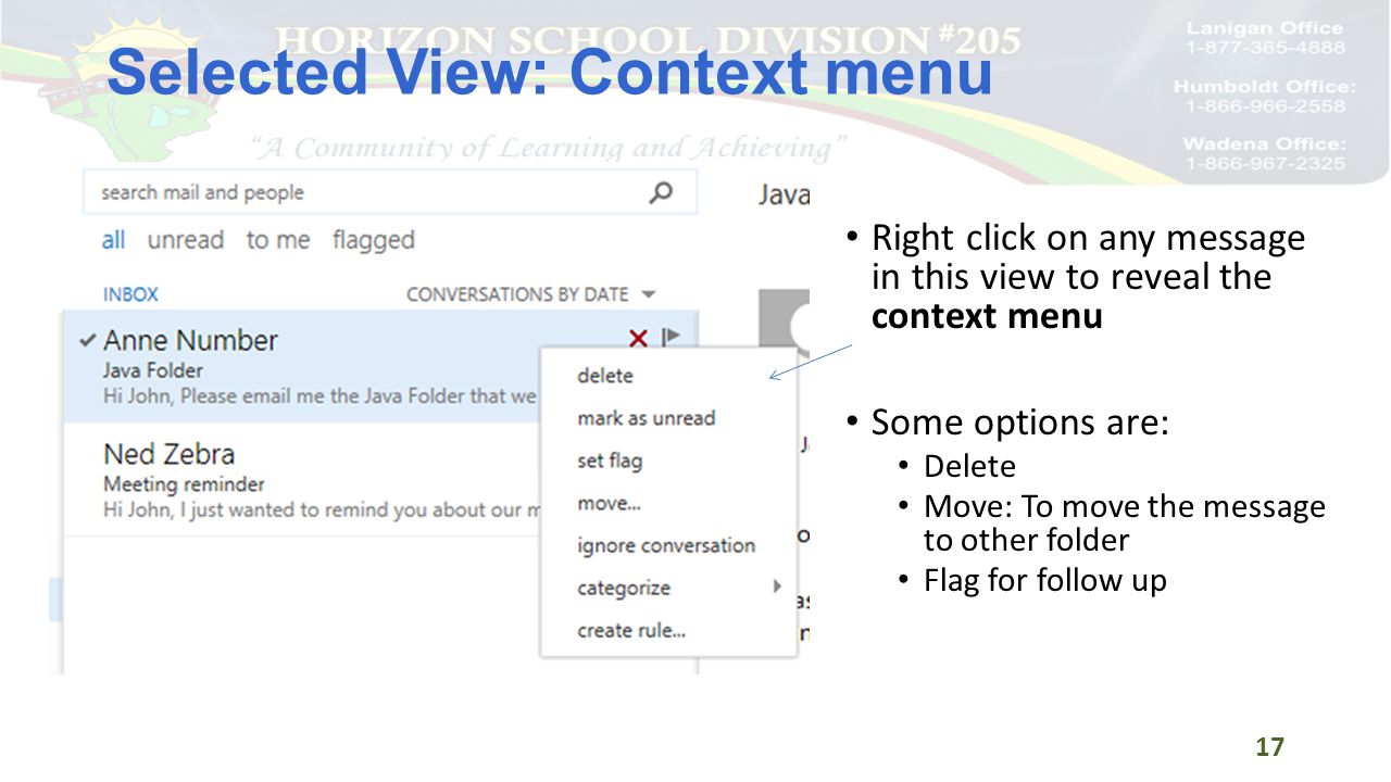 Selected View: Context menu 17 Right click on any message in this view to reveal the context menu Some options are: Delete Move: To move the message to other folder Flag for follow up