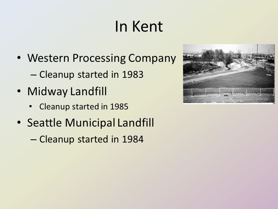 In Kent Western Processing Company – Cleanup started in 1983 Midway Landfill Cleanup started in 1985 Seattle Municipal Landfill – Cleanup started in 1984