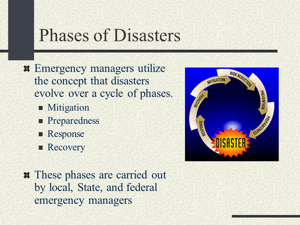Phases of Disasters Emergency managers utilize the concept that disasters evolve over a cycle of phases.