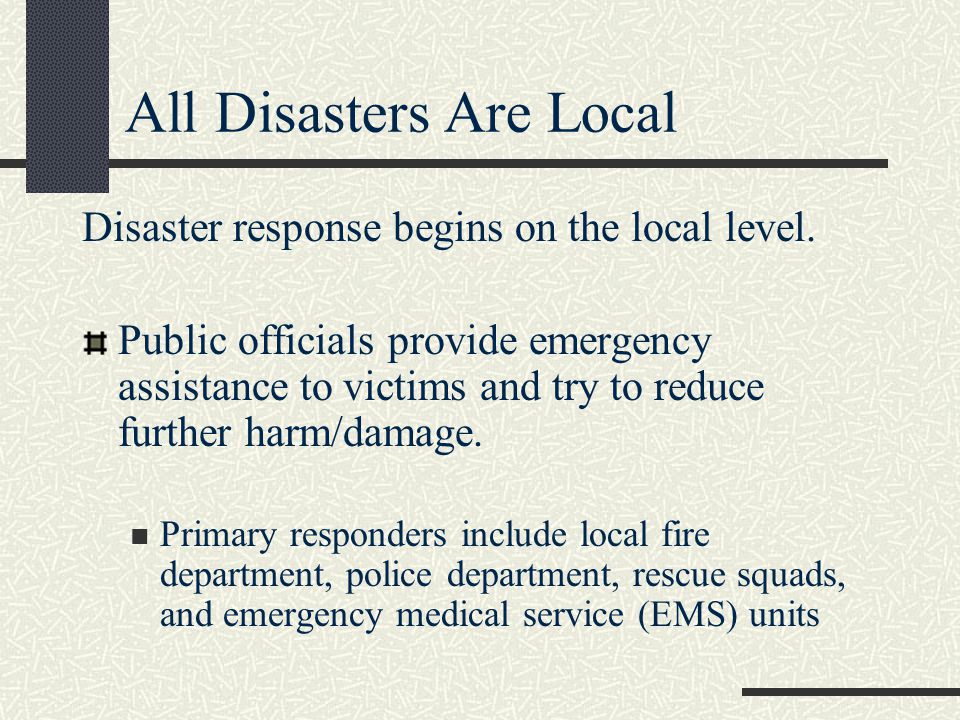 All Disasters Are Local Disaster response begins on the local level.