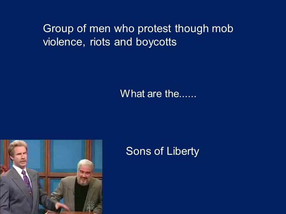 Group of men who protest though mob violence, riots and boycotts What are the Sons of Liberty