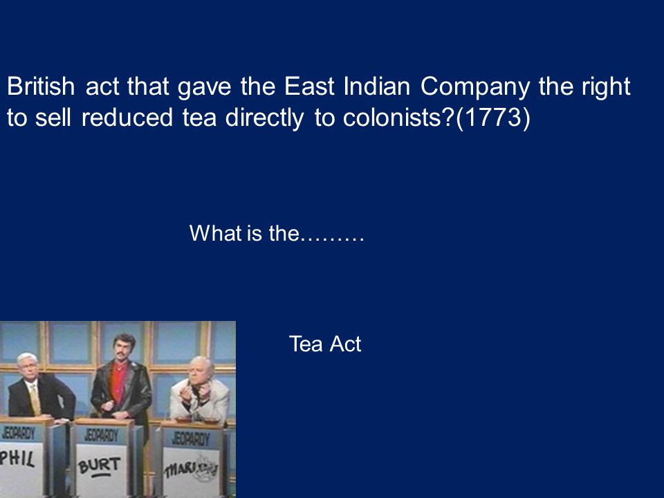 British act that gave the East Indian Company the right to sell reduced tea directly to colonists (1773) What is the……… Tea Act