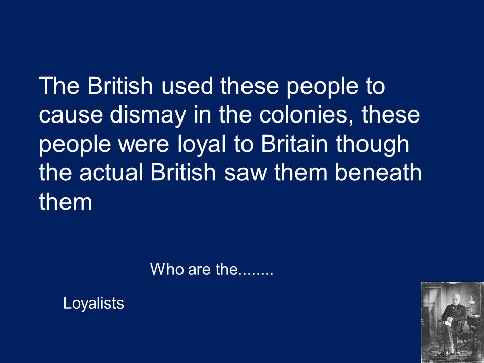 The British used these people to cause dismay in the colonies, these people were loyal to Britain though the actual British saw them beneath them Who are the
