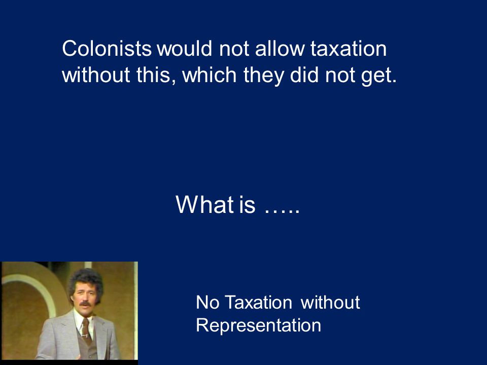 Colonists would not allow taxation without this, which they did not get.