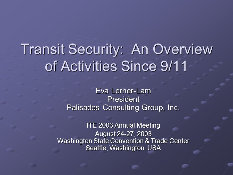 Transit Security: An Overview of Activities Since 9/11 Eva Lerner-Lam President Palisades Consulting Group, Inc.
