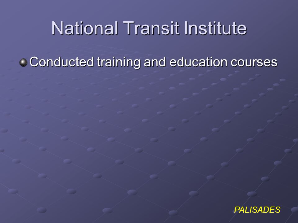 PALISADES National Transit Institute Conducted training and education courses