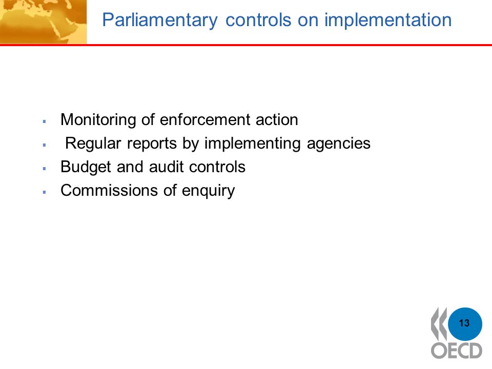 Parliamentary controls on implementation  Monitoring of enforcement action  Regular reports by implementing agencies  Budget and audit controls  Commissions of enquiry 13