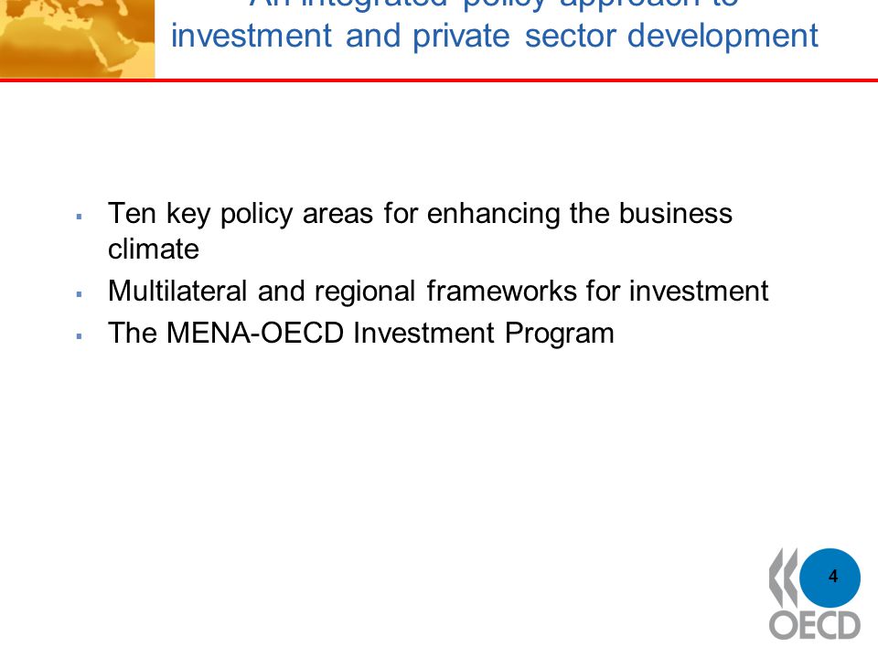 An integrated policy approach to investment and private sector development  Ten key policy areas for enhancing the business climate  Multilateral and regional frameworks for investment  The MENA-OECD Investment Program 4