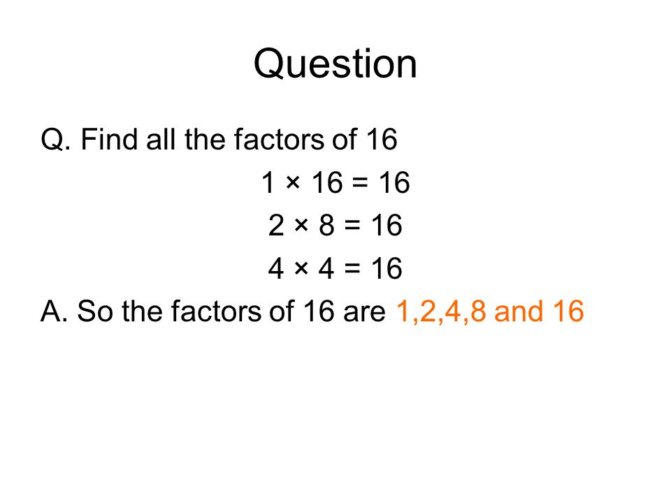 Question Q. Find all the factors of 16 1 × 16 = 16 2 × 8 = 16 4 × 4 = 16 A.