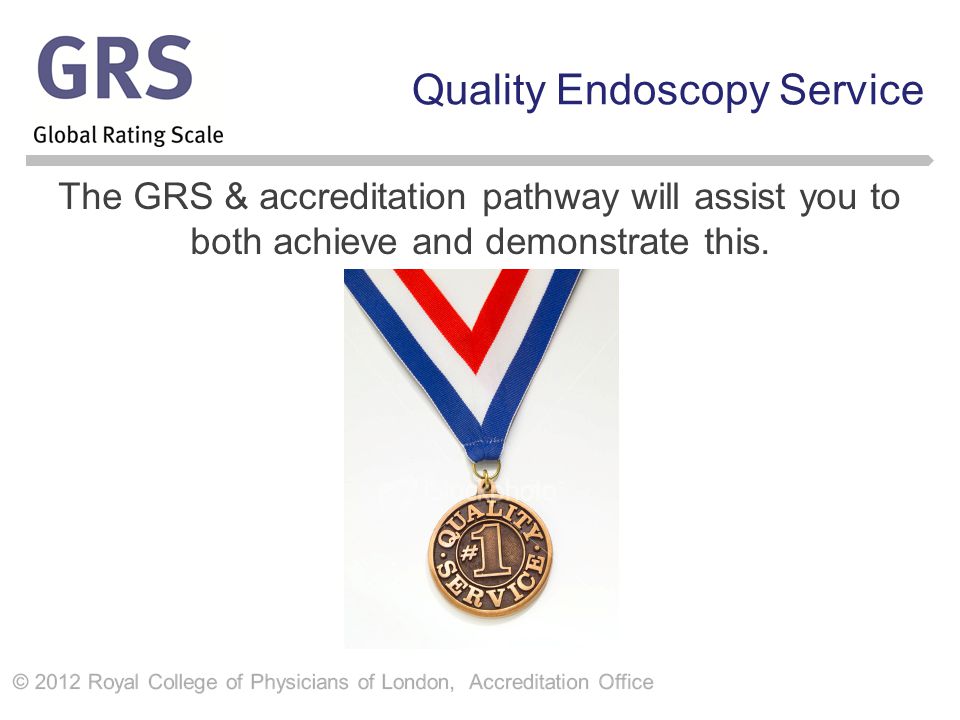 Quality Endoscopy Service The GRS & accreditation pathway will assist you to both achieve and demonstrate this.