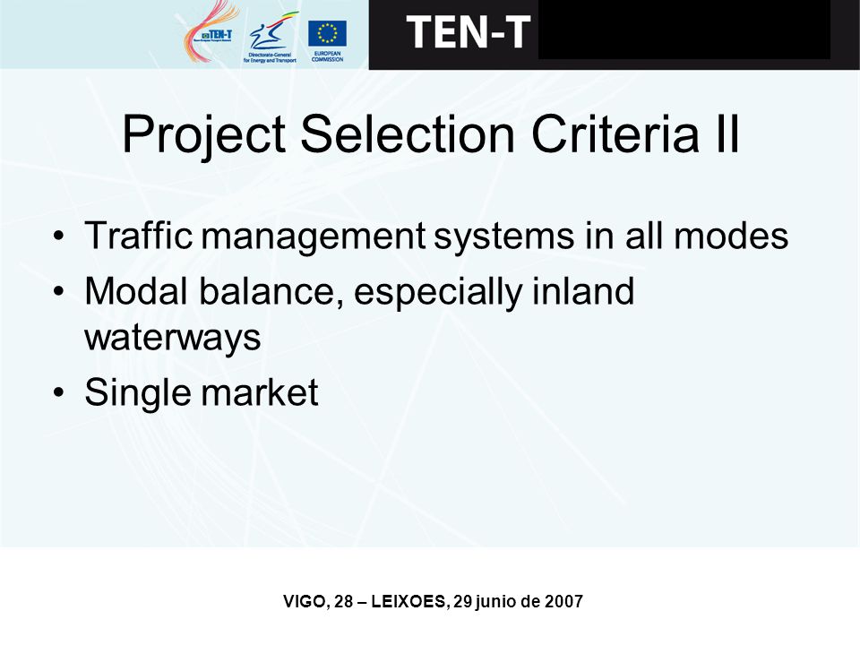 VIGO, 28 – LEIXOES, 29 junio de 2007 Project Selection Criteria II Traffic management systems in all modes Modal balance, especially inland waterways Single market