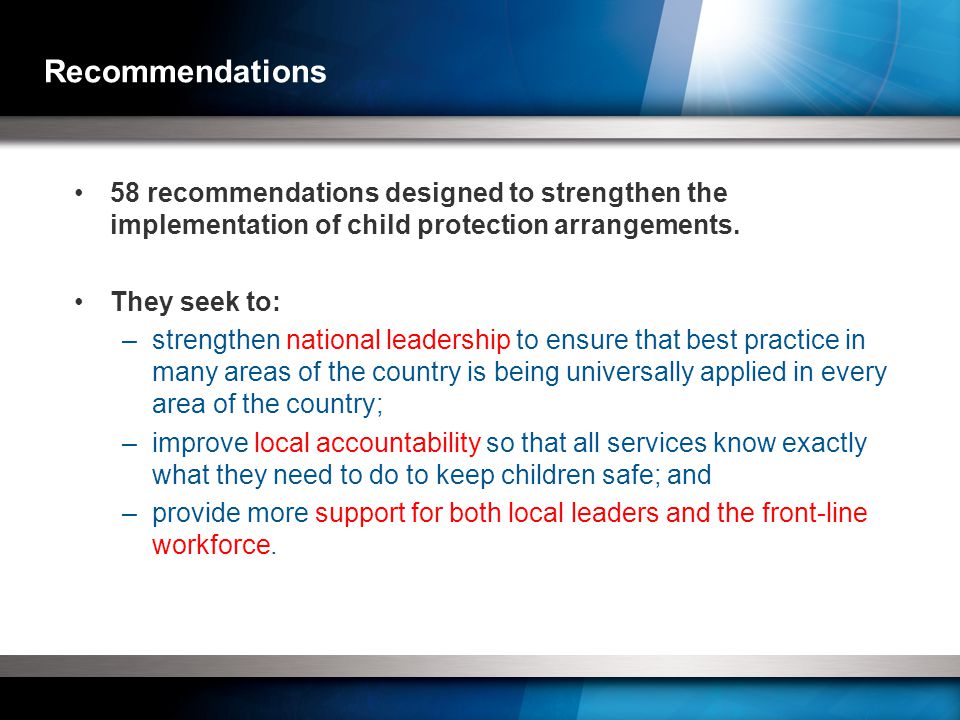 Recommendations 58 recommendations designed to strengthen the implementation of child protection arrangements.
