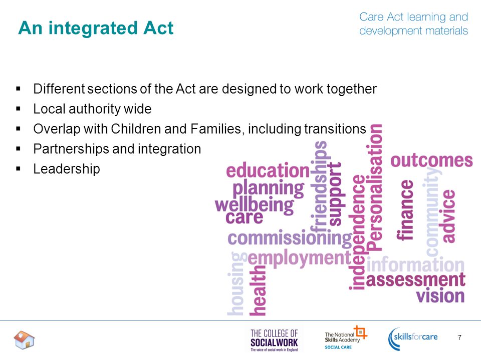 An integrated Act  Different sections of the Act are designed to work together  Local authority wide  Overlap with Children and Families, including transitions  Partnerships and integration  Leadership 7