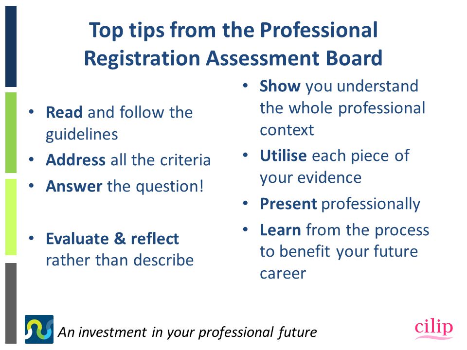 An investment in your professional future Top tips from the Professional Registration Assessment Board Read and follow the guidelines Address all the criteria Answer the question.