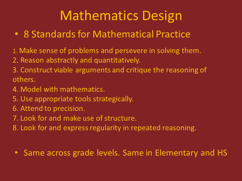 Mathematics Design 8 Standards for Mathematical Practice Same across grade levels.