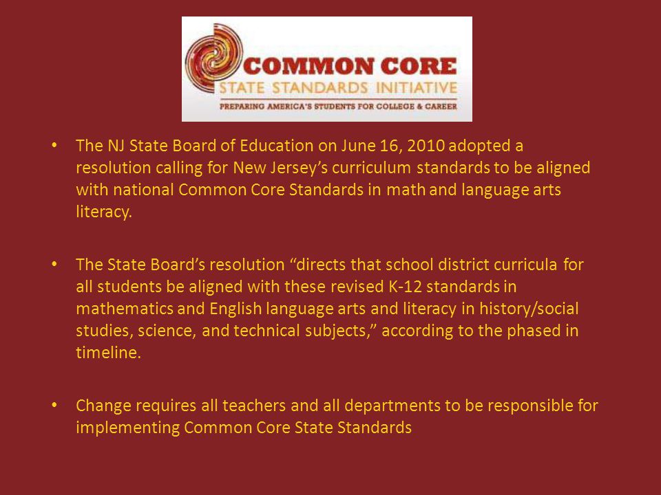 The NJ State Board of Education on June 16, 2010 adopted a resolution calling for New Jersey’s curriculum standards to be aligned with national Common Core Standards in math and language arts literacy.