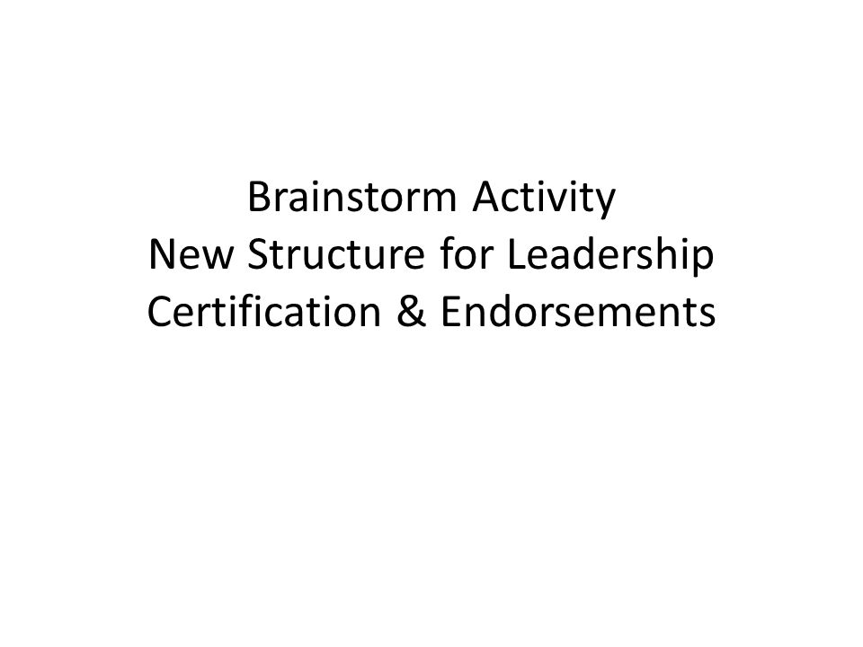Brainstorm Activity New Structure for Leadership Certification & Endorsements