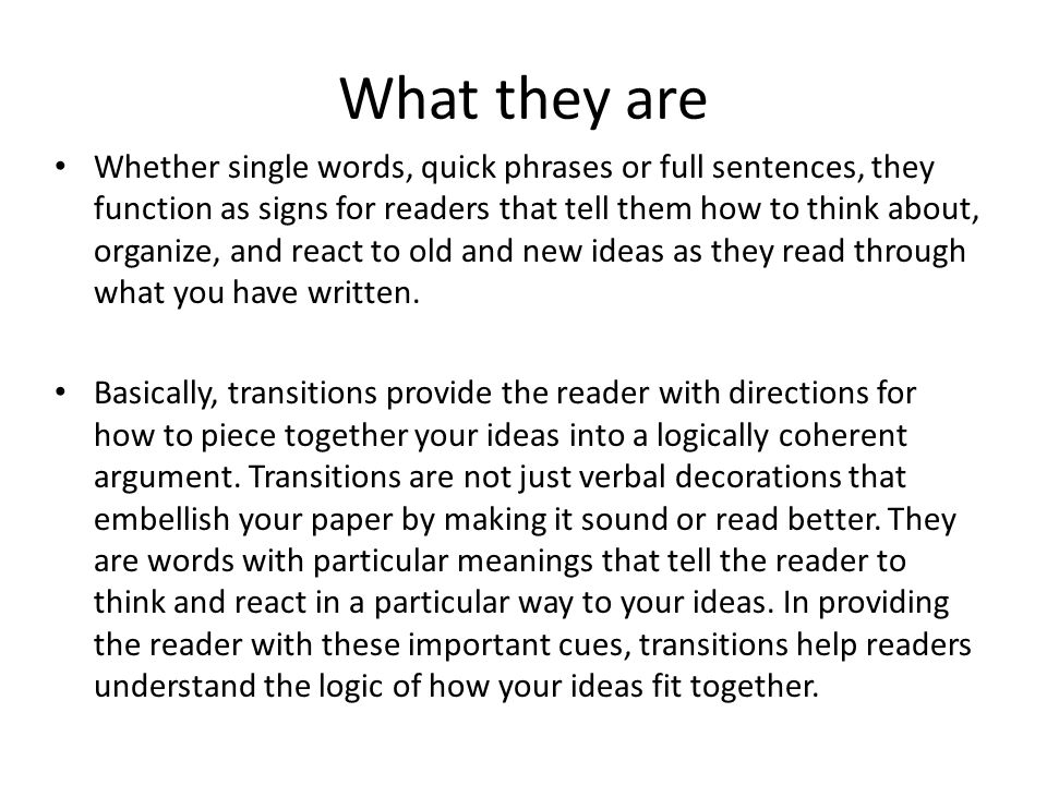 What they are Whether single words, quick phrases or full sentences, they function as signs for readers that tell them how to think about, organize, and react to old and new ideas as they read through what you have written.