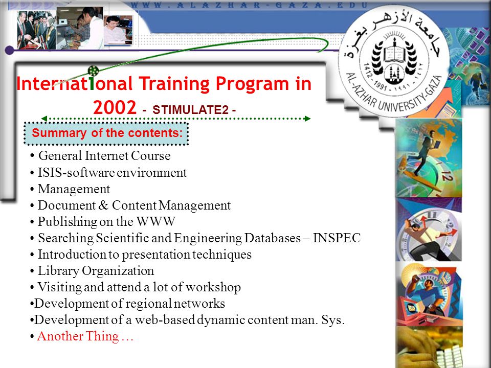 Internat i onal Training Program in STIMULATE2 - Summary of the contents: General Internet Course ISIS-software environment Management Document & Content Management Publishing on the WWW Searching Scientific and Engineering Databases – INSPEC Introduction to presentation techniques Library Organization Visiting and attend a lot of workshop Development of regional networks Development of a web-based dynamic content man.