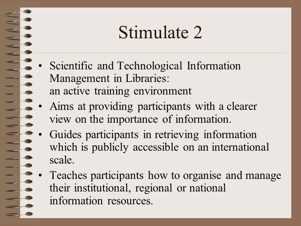 Stimulate 2 Scientific and Technological Information Management in Libraries: an active training environment Aims at providing participants with a clearer view on the importance of information.