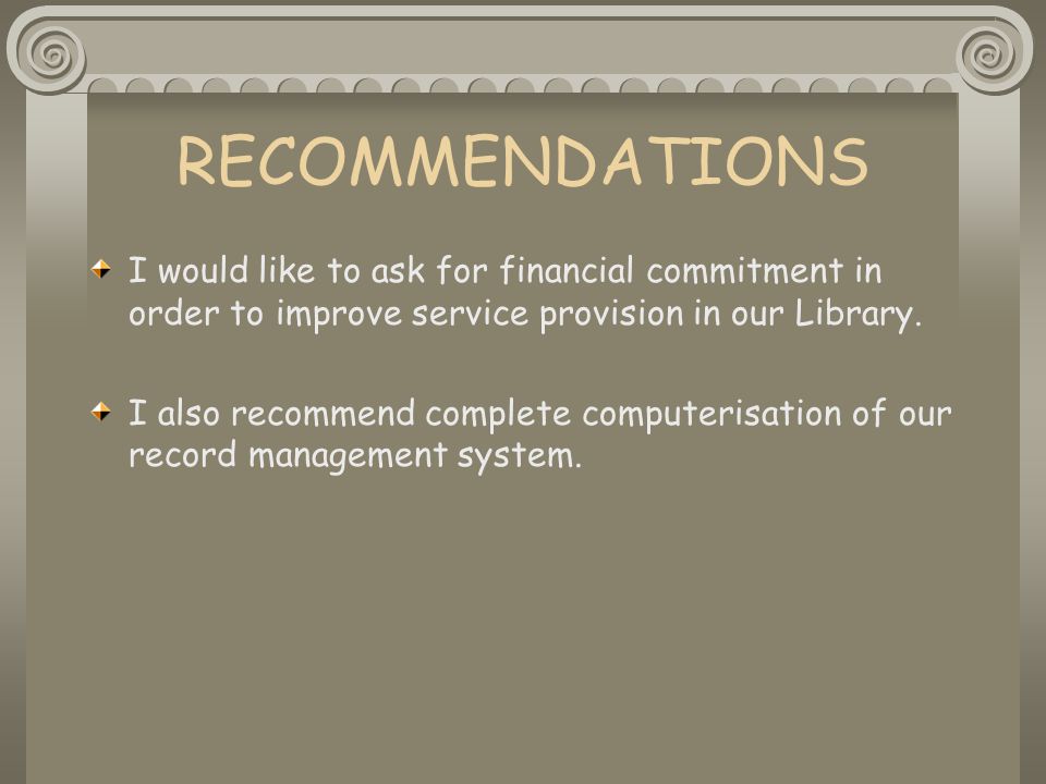 RECOMMENDATIONS I would like to ask for financial commitment in order to improve service provision in our Library.