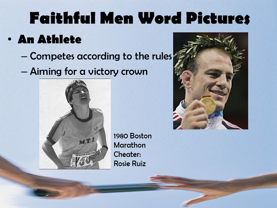 Faithful Men Word Pictures An Athlete – Competes according to the rules – Aiming for a victory crown 1980 Boston Marathon Cheater: Rosie Ruiz