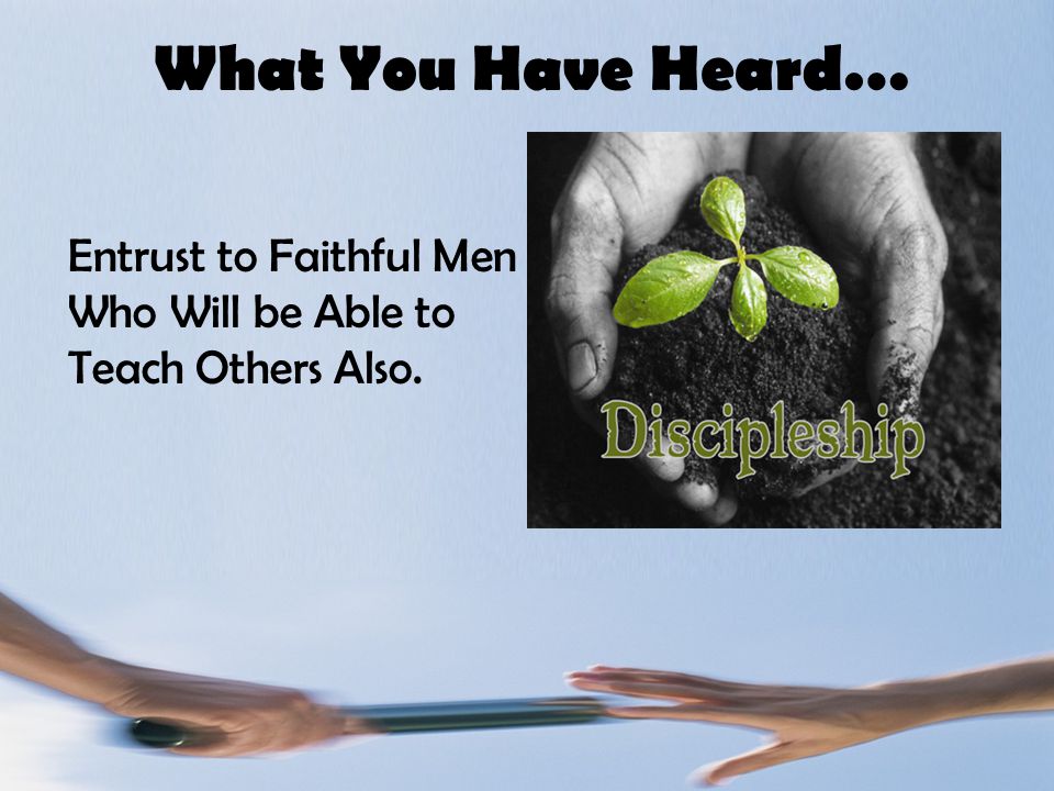 What You Have Heard… Entrust to Faithful Men Who Will be Able to Teach Others Also.