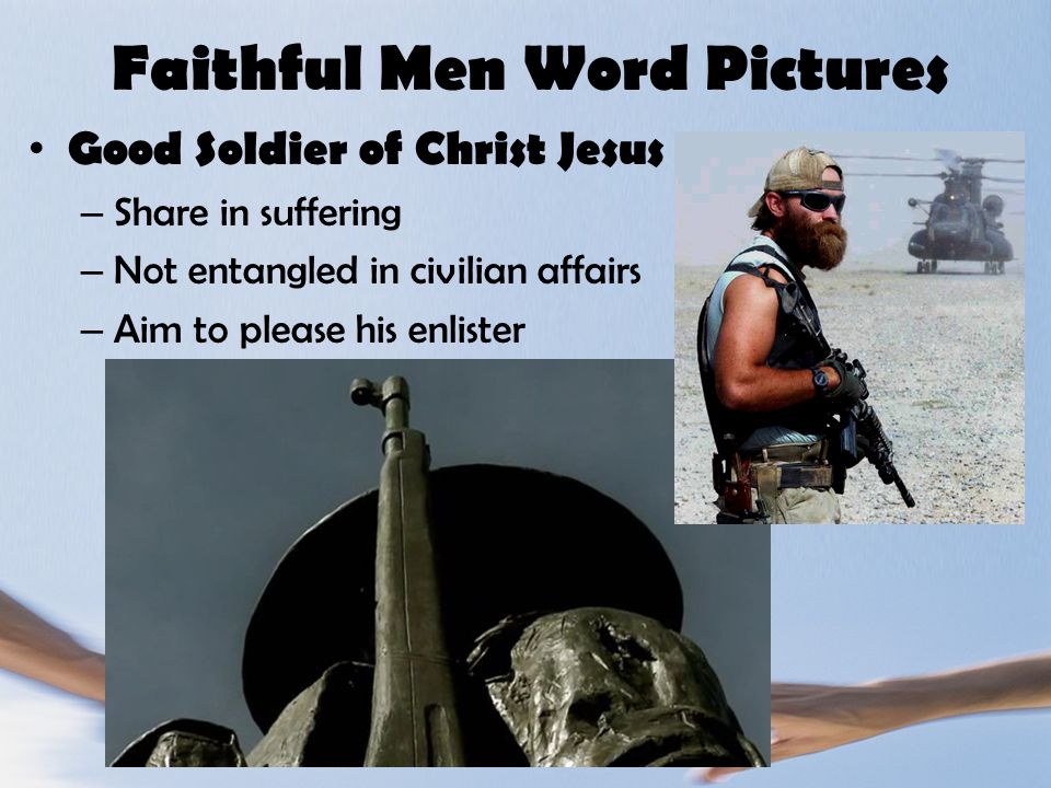 Faithful Men Word Pictures Good Soldier of Christ Jesus – Share in suffering – Not entangled in civilian affairs – Aim to please his enlister