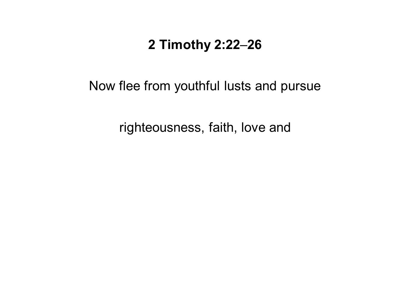 2 Timothy 2:22–26 Now flee from youthful lusts and pursue righteousness, faith, love and