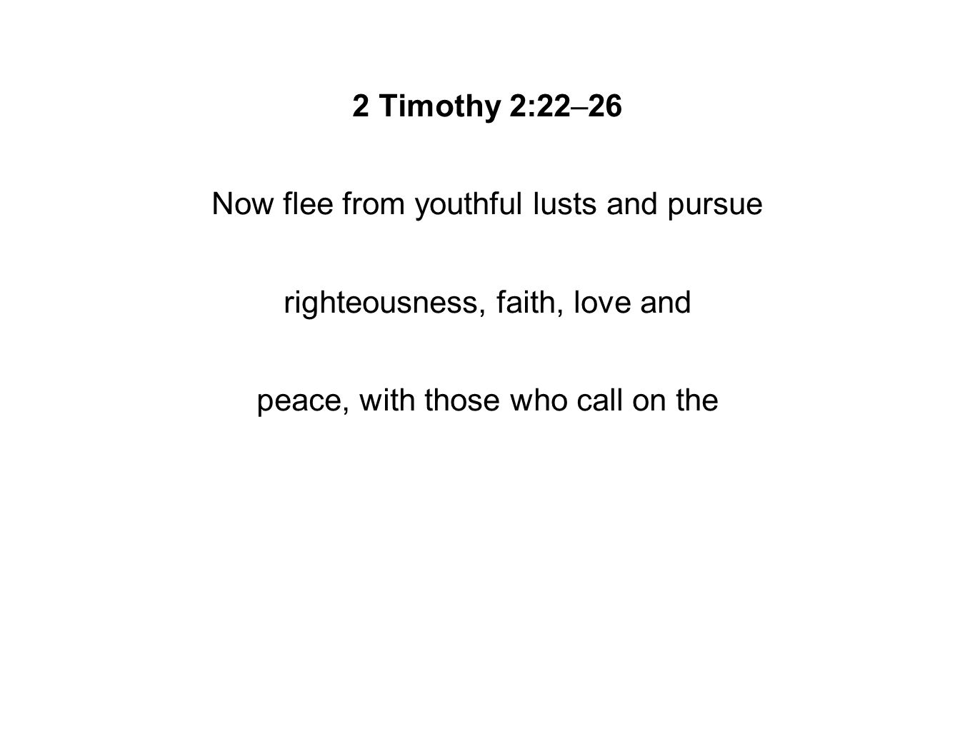 2 Timothy 2:22–26 Now flee from youthful lusts and pursue righteousness, faith, love and peace, with those who call on the
