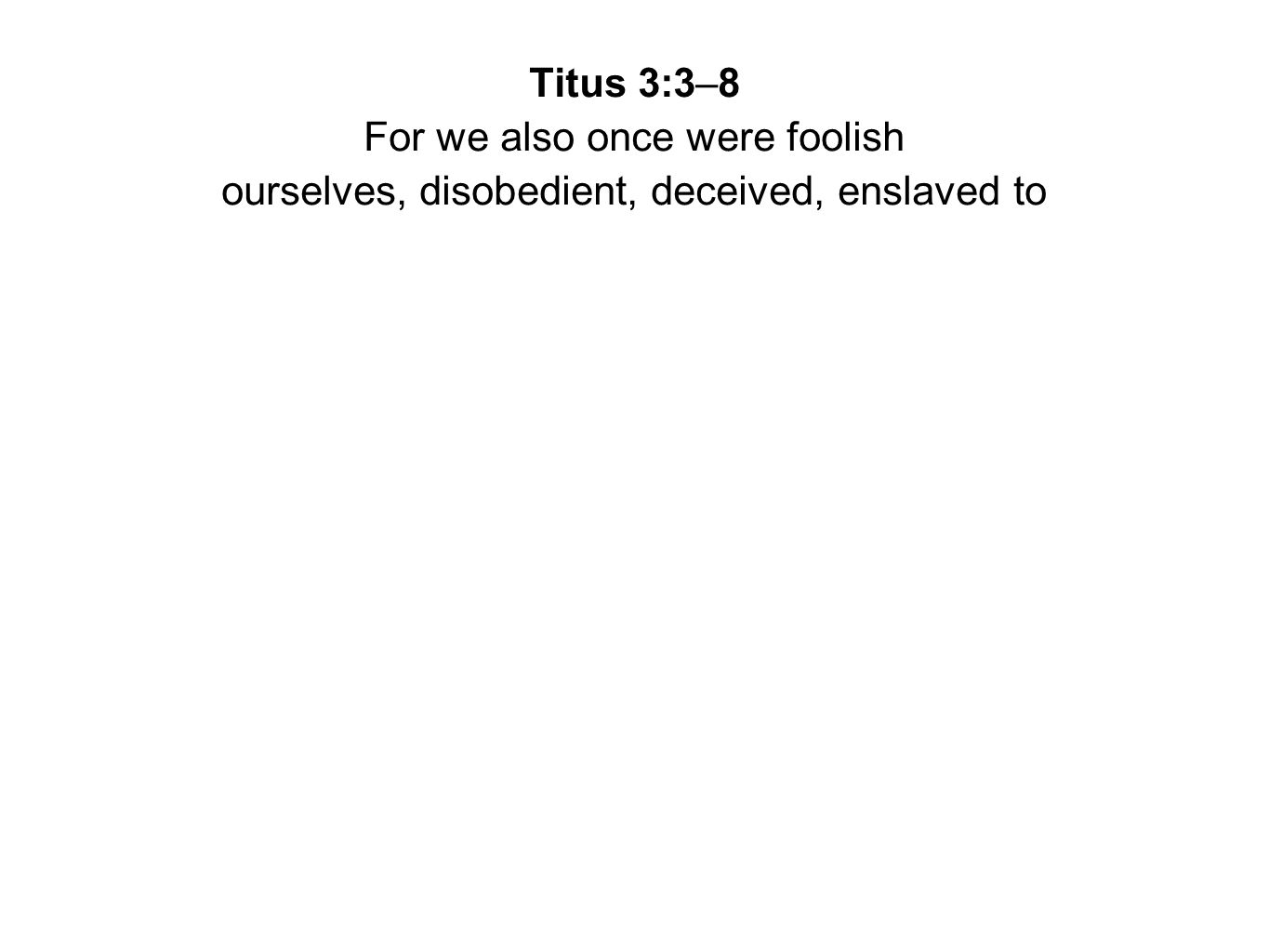 Titus 3:3–8 For we also once were foolish ourselves, disobedient, deceived, enslaved to