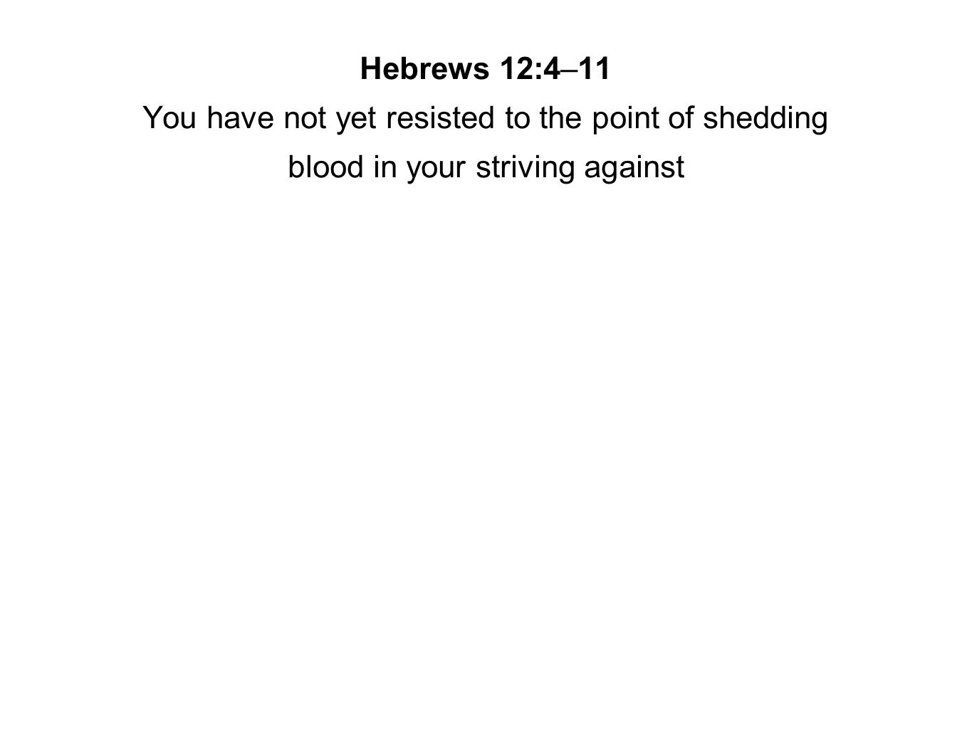 Hebrews 12:4–11 You have not yet resisted to the point of shedding blood in your striving against