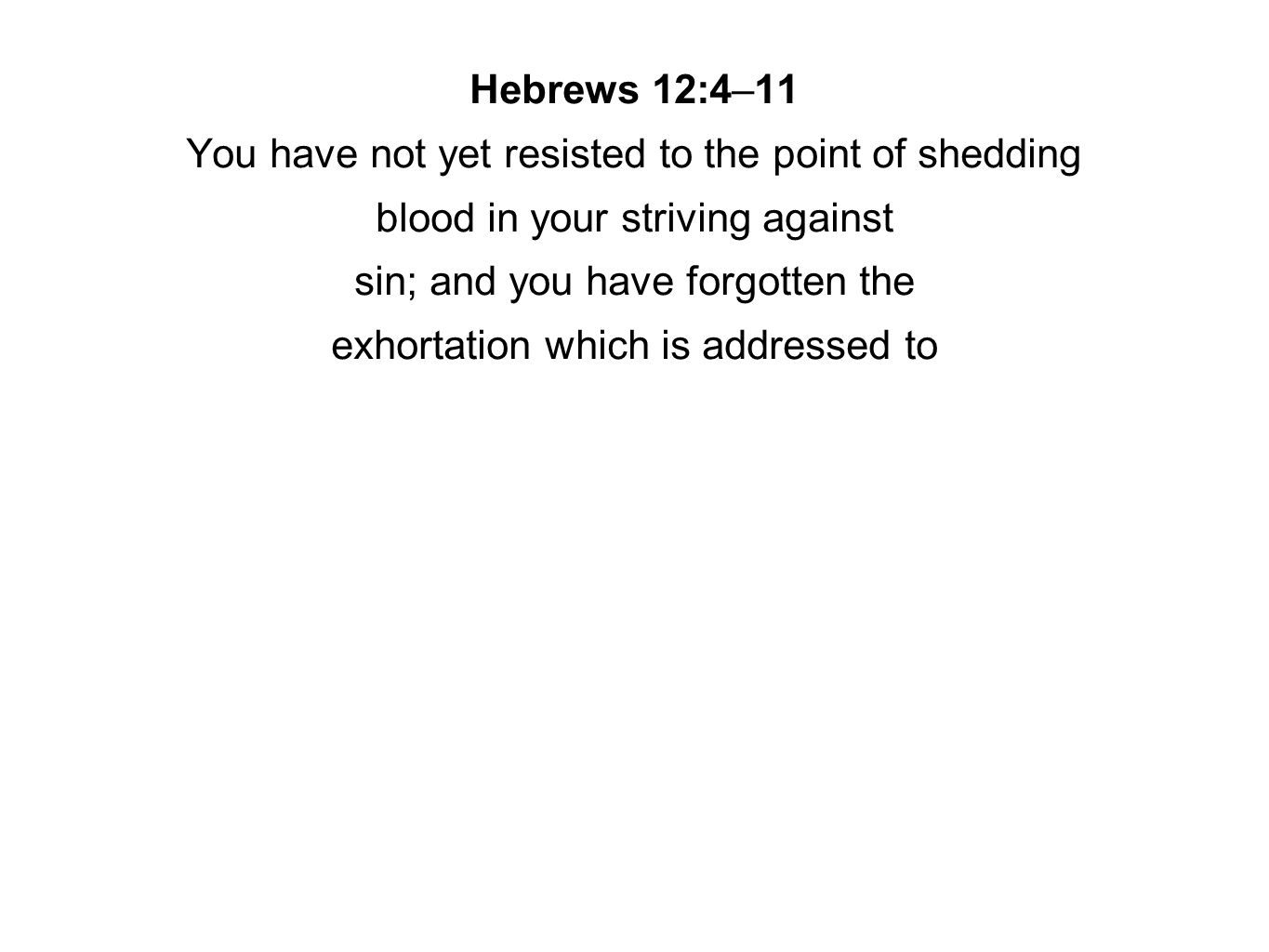 Hebrews 12:4–11 You have not yet resisted to the point of shedding blood in your striving against sin; and you have forgotten the exhortation which is addressed to