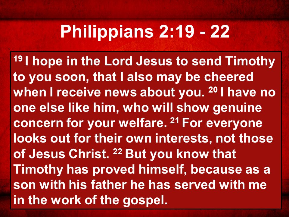 Philippians 2: I hope in the Lord Jesus to send Timothy to you soon, that I also may be cheered when I receive news about you.